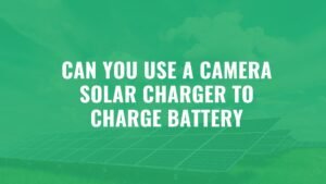 can you use a camera solar charger to charge battery