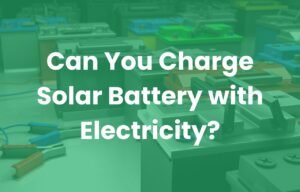 Can You Charge Solar Battery with Electricity